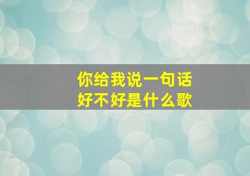 你给我说一句话好不好是什么歌