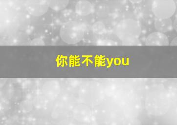 你能不能you