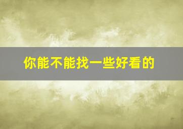 你能不能找一些好看的