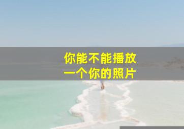 你能不能播放一个你的照片