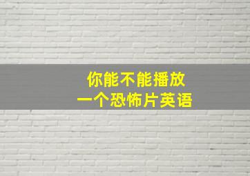 你能不能播放一个恐怖片英语