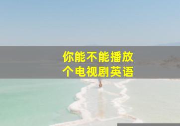 你能不能播放个电视剧英语