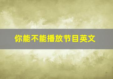 你能不能播放节目英文