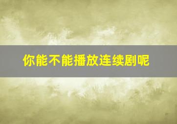 你能不能播放连续剧呢