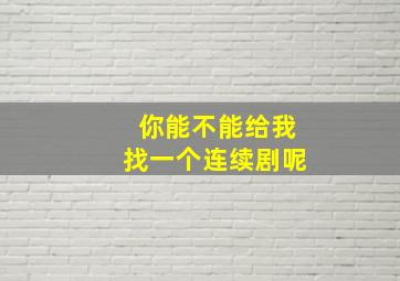 你能不能给我找一个连续剧呢