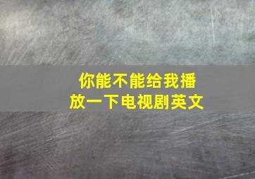 你能不能给我播放一下电视剧英文