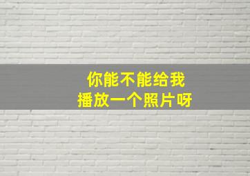 你能不能给我播放一个照片呀