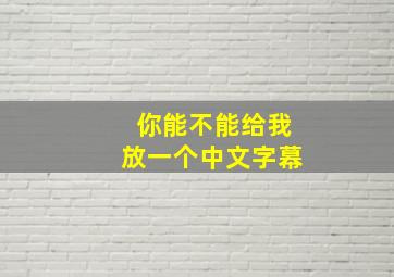 你能不能给我放一个中文字幕