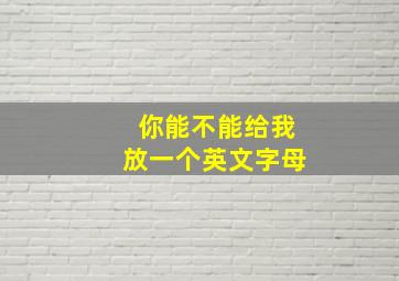 你能不能给我放一个英文字母