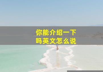 你能介绍一下吗英文怎么说