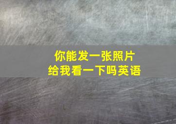 你能发一张照片给我看一下吗英语