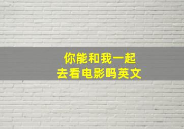 你能和我一起去看电影吗英文