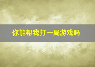 你能帮我打一局游戏吗