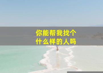 你能帮我找个什么样的人吗