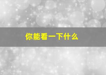 你能看一下什么