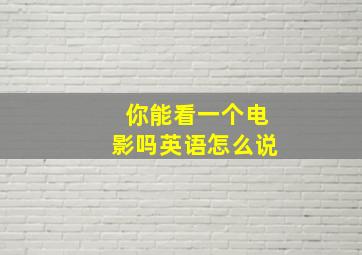 你能看一个电影吗英语怎么说