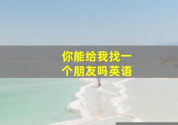 你能给我找一个朋友吗英语