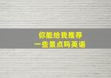 你能给我推荐一些景点吗英语