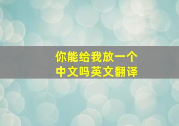 你能给我放一个中文吗英文翻译