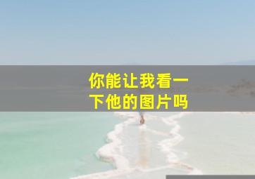 你能让我看一下他的图片吗