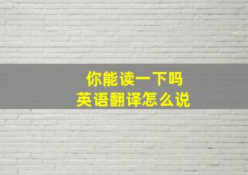 你能读一下吗英语翻译怎么说