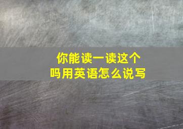 你能读一读这个吗用英语怎么说写