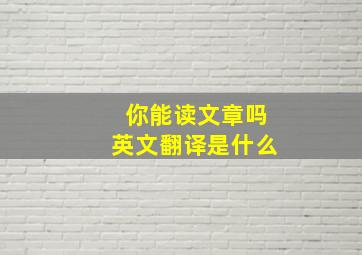 你能读文章吗英文翻译是什么