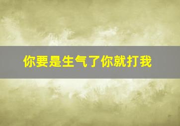 你要是生气了你就打我