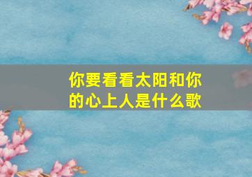 你要看看太阳和你的心上人是什么歌