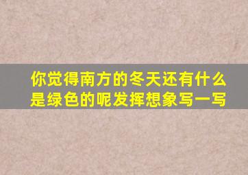 你觉得南方的冬天还有什么是绿色的呢发挥想象写一写