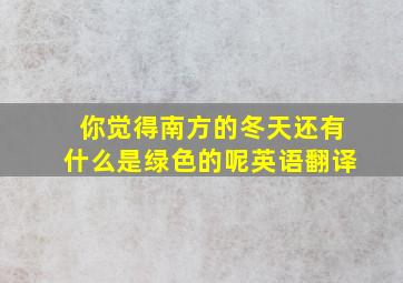 你觉得南方的冬天还有什么是绿色的呢英语翻译