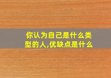 你认为自己是什么类型的人,优缺点是什么