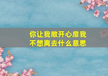 你让我敞开心扉我不想离去什么意思