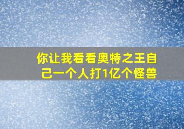 你让我看看奥特之王自己一个人打1亿个怪兽