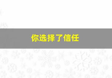 你选择了信任