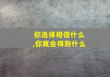 你选择相信什么,你就会得到什么