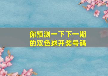 你预测一下下一期的双色球开奖号码