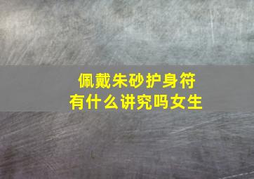 佩戴朱砂护身符有什么讲究吗女生