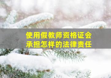 使用假教师资格证会承担怎样的法律责任