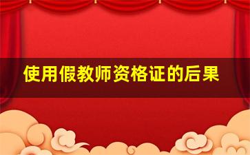 使用假教师资格证的后果