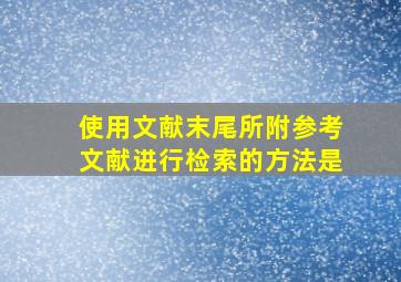 使用文献末尾所附参考文献进行检索的方法是