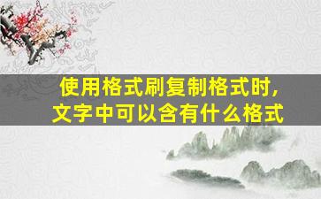 使用格式刷复制格式时,文字中可以含有什么格式