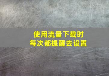 使用流量下载时每次都提醒去设置