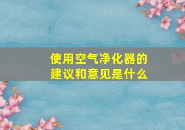 使用空气净化器的建议和意见是什么