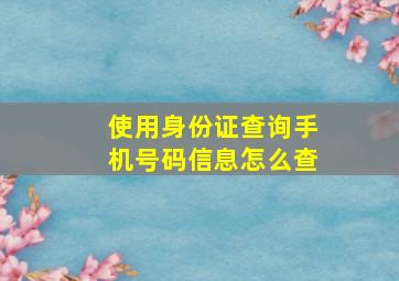 使用身份证查询手机号码信息怎么查