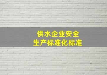 供水企业安全生产标准化标准