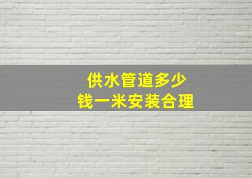 供水管道多少钱一米安装合理