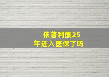 依普利酮25年进入医保了吗