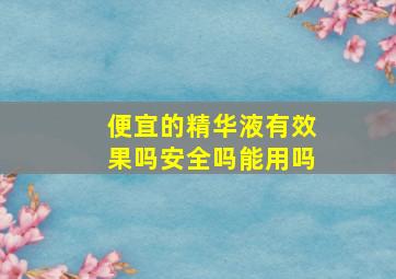 便宜的精华液有效果吗安全吗能用吗