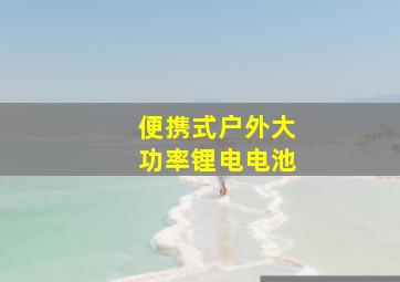 便携式户外大功率锂电电池